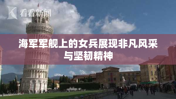 海军军舰上的女兵展现非凡风采与坚韧精神