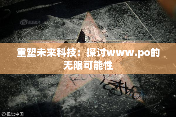 重塑未来科技：探讨www.ро的无限可能性