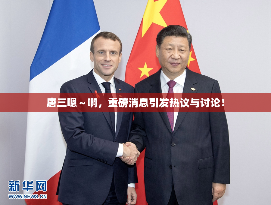 唐三嗯～啊，重磅消息引发热议与讨论！