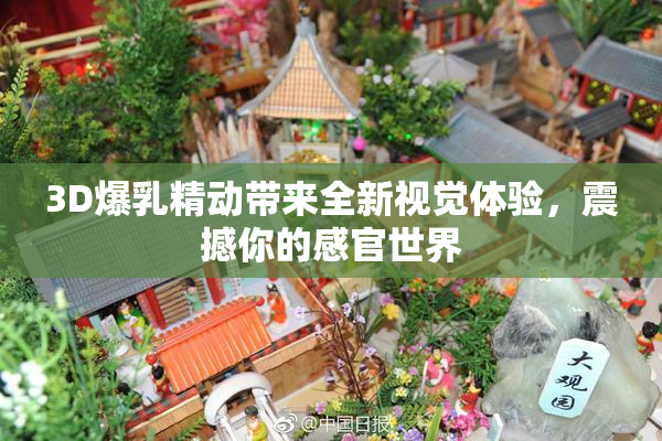 3D爆乳精动带来全新视觉体验，震撼你的感官世界