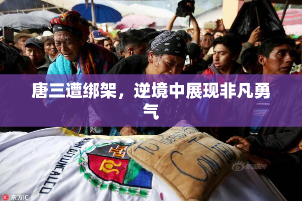 唐三遭绑架，逆境中展现非凡勇气