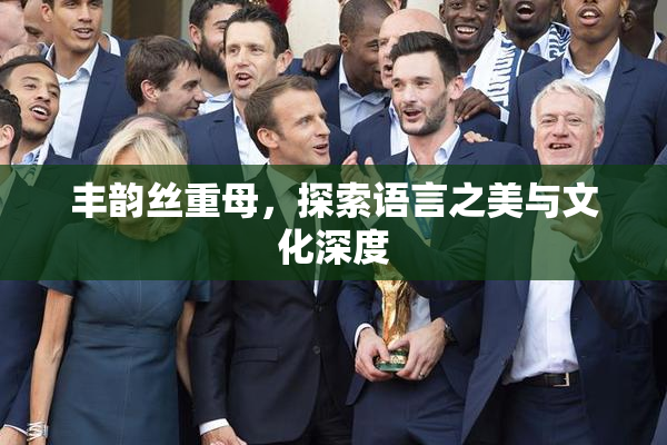丰韵丝重母，探索语言之美与文化深度