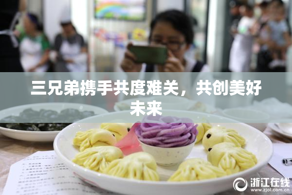 三兄弟携手共度难关，共创美好未来