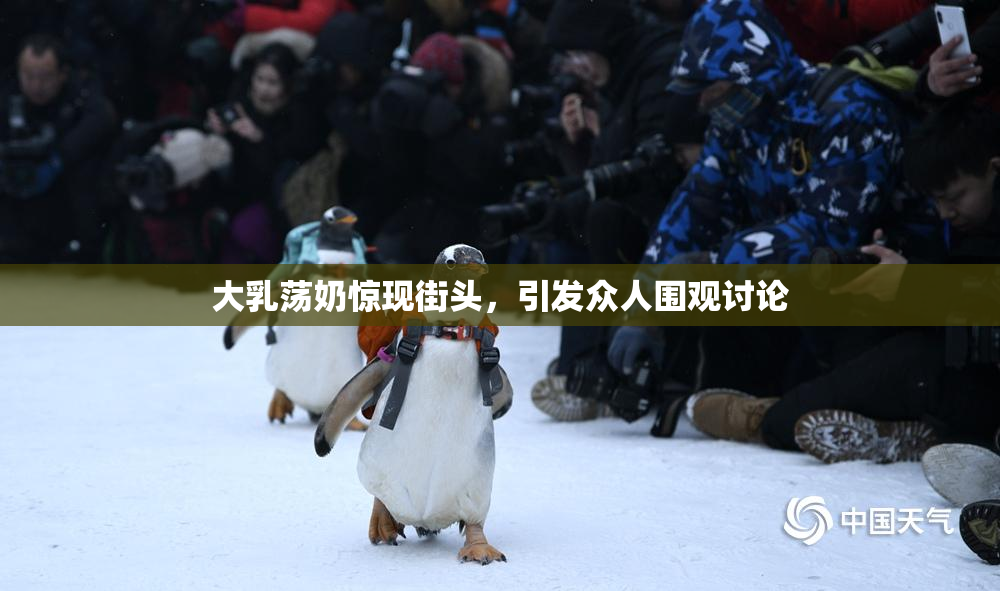 大乳荡奶惊现街头，引发众人围观讨论