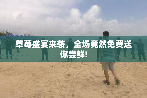 草莓盛宴来袭，全场竟然免费送你尝鲜!