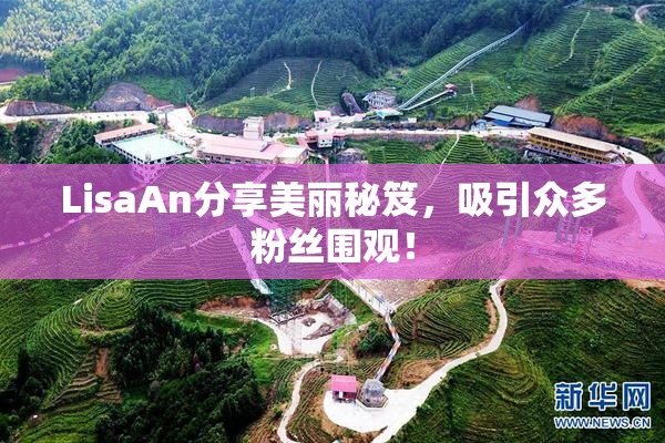 LisaAn分享美丽秘笈，吸引众多粉丝围观！
