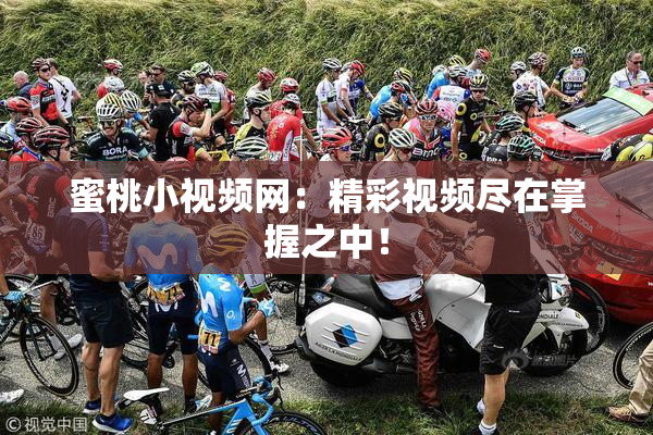 蜜桃小视频网：精彩视频尽在掌握之中！