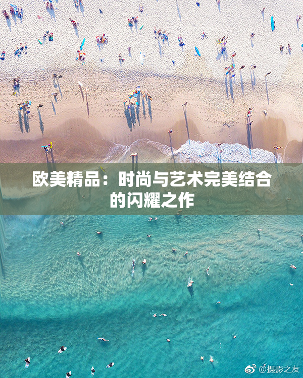 欧美精品：时尚与艺术完美结合的闪耀之作