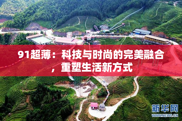 91超薄：科技与时尚的完美融合，重塑生活新方式