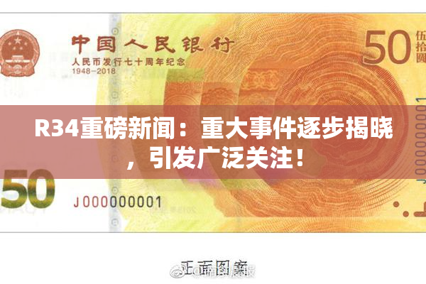 R34重磅新闻：重大事件逐步揭晓，引发广泛关注！