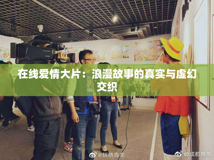 在线爱情大片：浪漫故事的真实与虚幻交织
