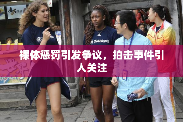 裸体惩罚引发争议，拍击事件引人关注