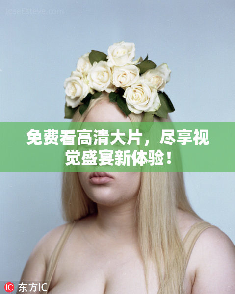 免费看高清大片，尽享视觉盛宴新体验！