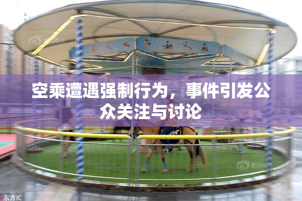 空乘遭遇强制行为，事件引发公众关注与讨论