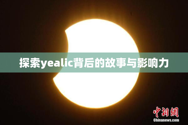 探索yealic背后的故事与影响力