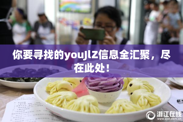 你要寻找的youJlZ信息全汇聚，尽在此处！