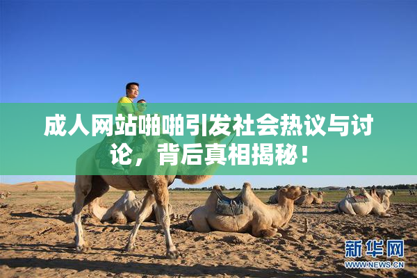 成人网站啪啪引发社会热议与讨论，背后真相揭秘！