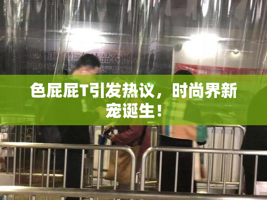 色屁屁T引发热议，时尚界新宠诞生！