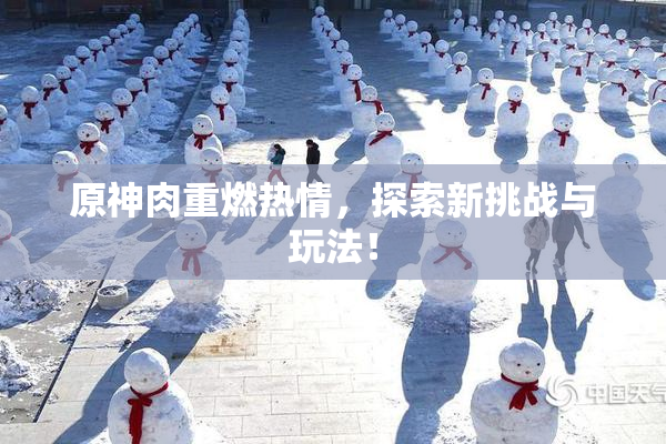 原神肉重燃热情，探索新挑战与玩法！