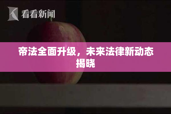 帝法全面升级，未来法律新动态揭晓