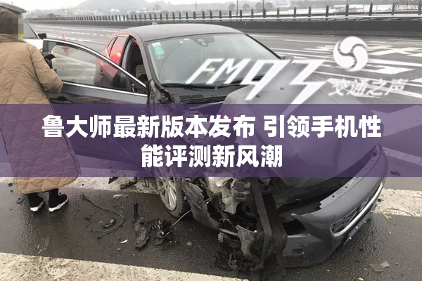 鲁大师最新版本发布 引领手机性能评测新风潮