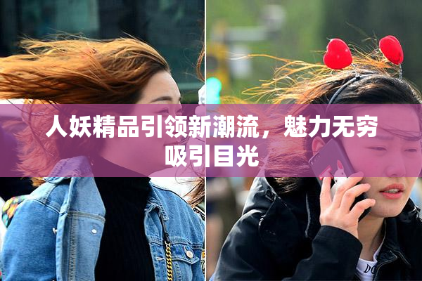 人妖精品引领新潮流，魅力无穷吸引目光