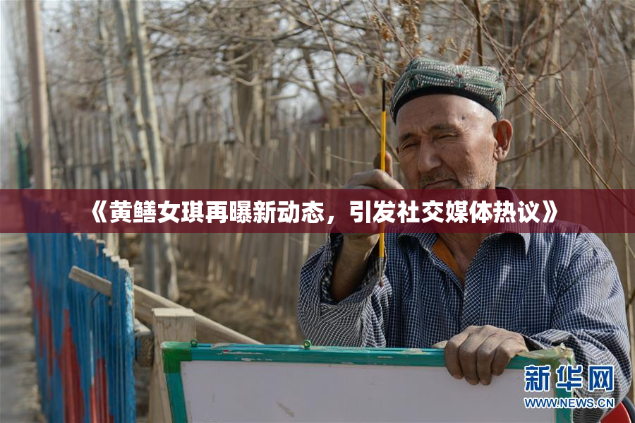 《黄鳝女琪再曝新动态，引发社交媒体热议》