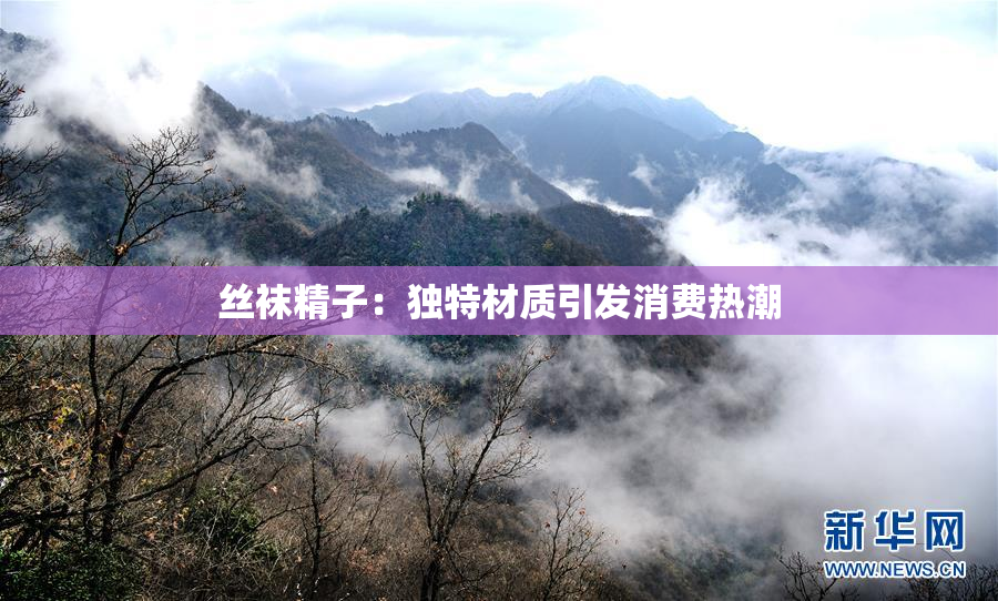 丝袜精子：独特材质引发消费热潮