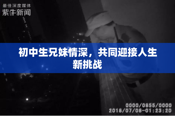 初中生兄妹情深，共同迎接人生新挑战