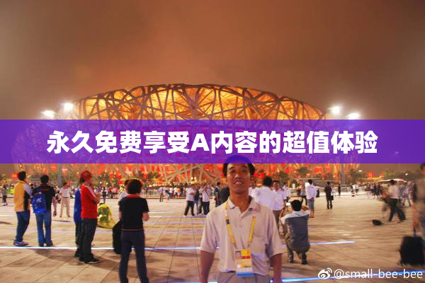 永久免费享受A内容的超值体验