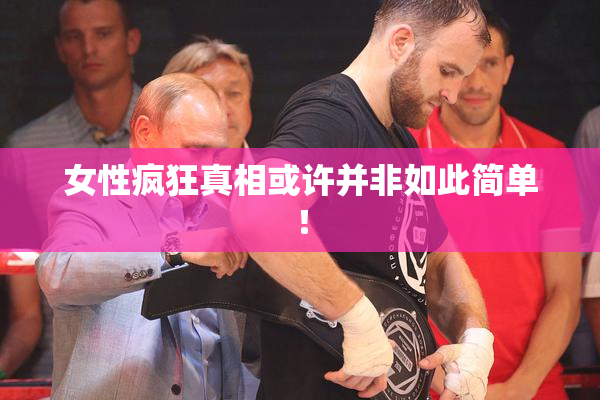 女性疯狂真相或许并非如此简单！