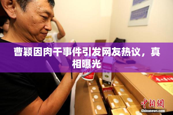 曹颖因肉干事件引发网友热议，真相曝光