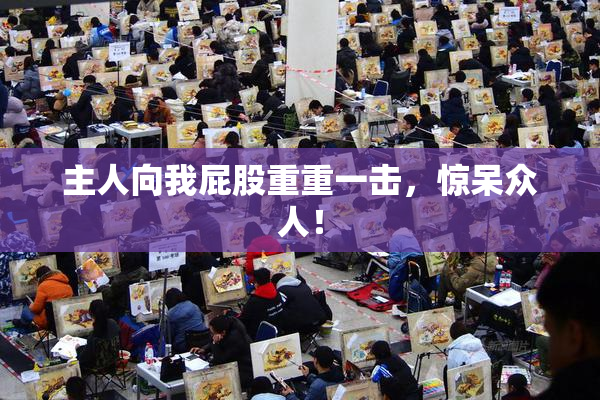 主人向我屁股重重一击，惊呆众人！