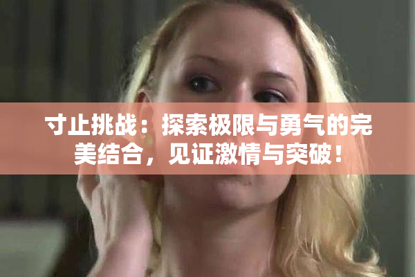 寸止挑战：探索极限与勇气的完美结合，见证激情与突破！