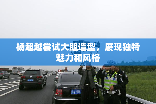 杨超越尝试大胆造型，展现独特魅力和风格