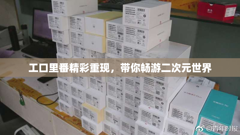 工口里番精彩重现，带你畅游二次元世界