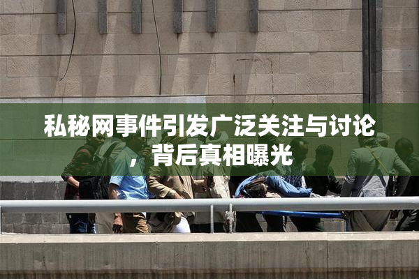 私秘网事件引发广泛关注与讨论，背后真相曝光