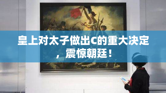皇上对太子做出C的重大决定，震惊朝廷！
