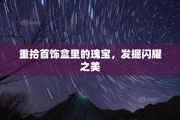 重拾首饰盒里的瑰宝，发掘闪耀之美