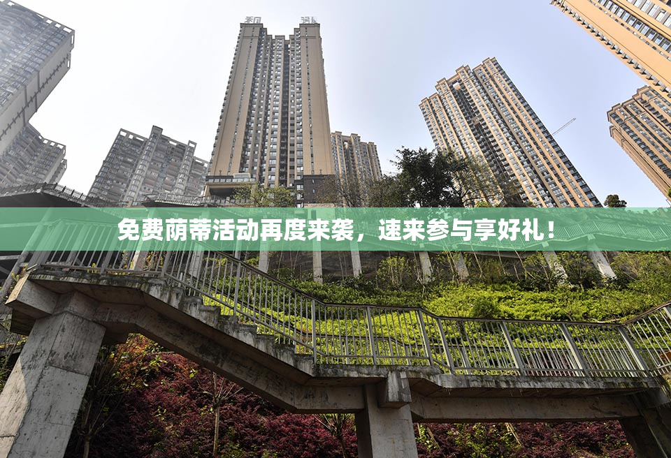 免费荫蒂活动再度来袭，速来参与享好礼！