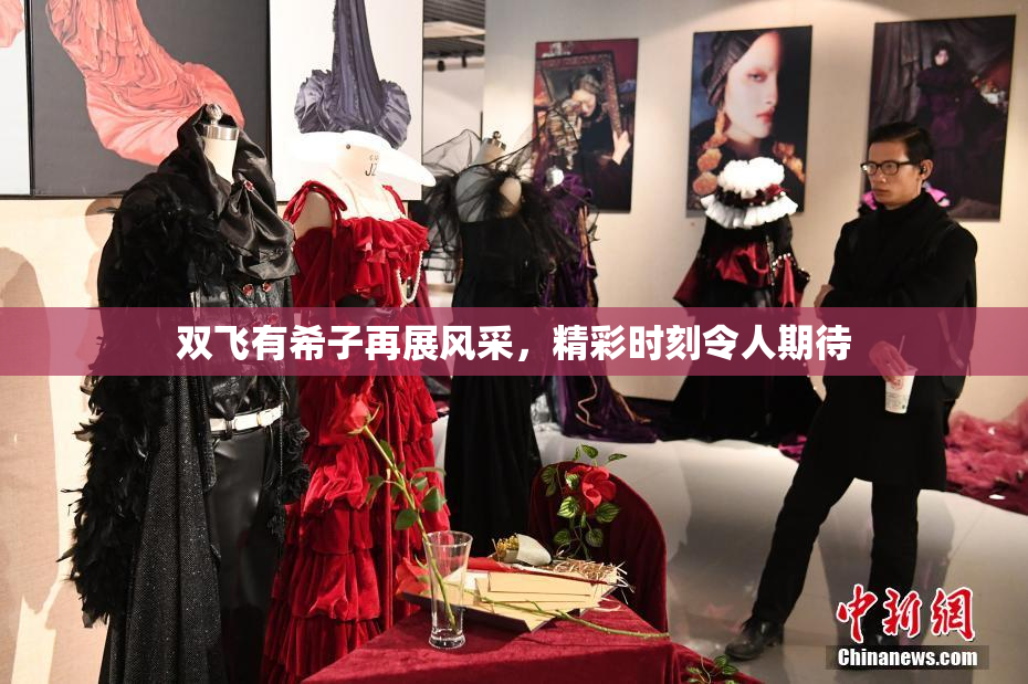 双飞有希子再展风采，精彩时刻令人期待