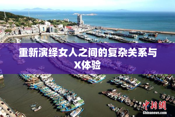 重新演绎女人之间的复杂关系与X体验