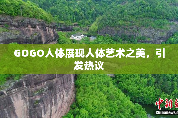 GOGO人体展现人体艺术之美，引发热议