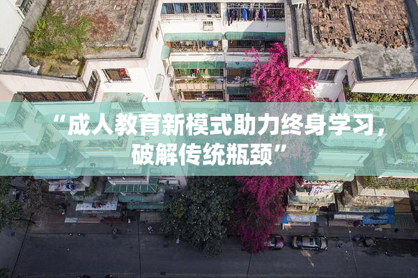 “成人教育新模式助力终身学习，破解传统瓶颈”