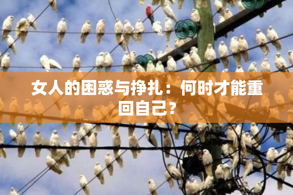 女人的困惑与挣扎：何时才能重回自己？
