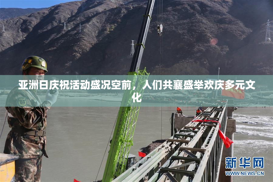 亚洲日庆祝活动盛况空前，人们共襄盛举欢庆多元文化