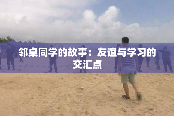 邻桌同学的故事：友谊与学习的交汇点