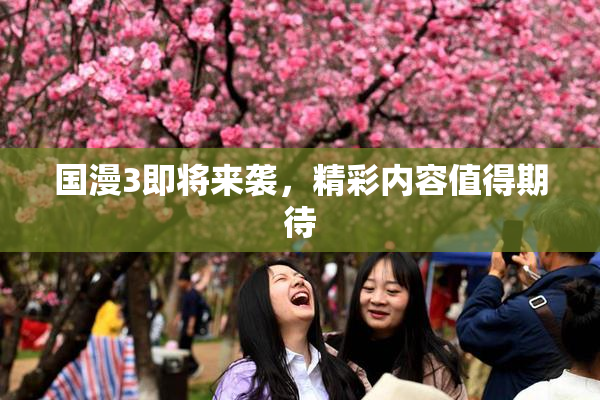 国漫3即将来袭，精彩内容值得期待