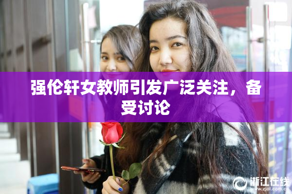 强伦轩女教师引发广泛关注，备受讨论