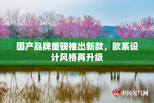 国产品牌重磅推出新款，欧系设计风格再升级